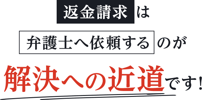 返金請求 は弁護士へ依頼するのが解決への近道です!