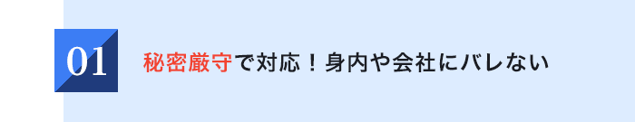 01 秘密厳守で対応身内や会社にバレない